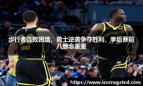 步行者连败困境，勇士逆袭争夺胜利，季后赛前八悬念重重