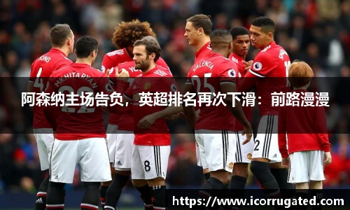 阿森纳主场告负，英超排名再次下滑：前路漫漫