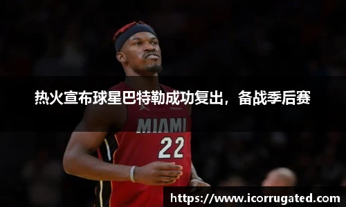 热火宣布球星巴特勒成功复出，备战季后赛