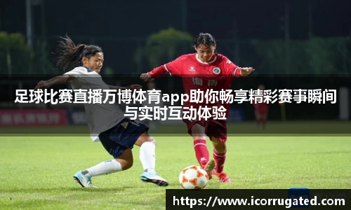 足球比赛直播万博体育app助你畅享精彩赛事瞬间与实时互动体验