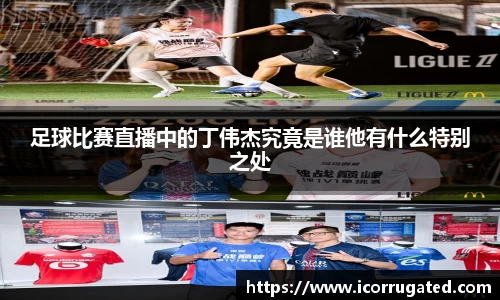 足球比赛直播中的丁伟杰究竟是谁他有什么特别之处