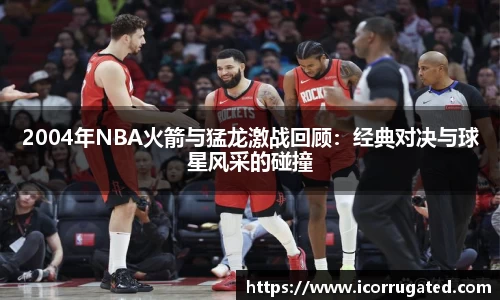 2004年NBA火箭与猛龙激战回顾：经典对决与球星风采的碰撞