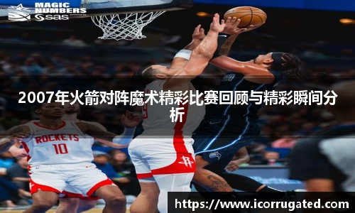 2007年火箭对阵魔术精彩比赛回顾与精彩瞬间分析