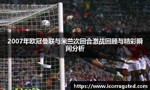 2007年欧冠曼联与米兰次回合激战回顾与精彩瞬间分析