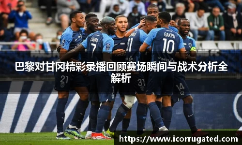 巴黎对甘冈精彩录播回顾赛场瞬间与战术分析全解析