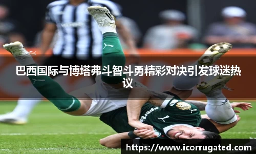 巴西国际与博塔弗斗智斗勇精彩对决引发球迷热议