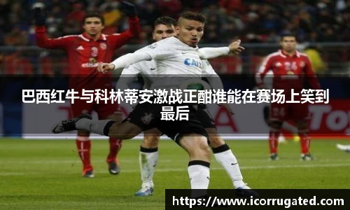 巴西红牛与科林蒂安激战正酣谁能在赛场上笑到最后