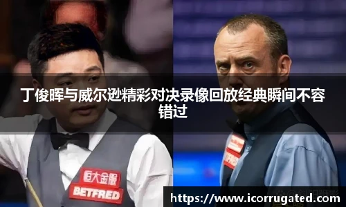 丁俊晖与威尔逊精彩对决录像回放经典瞬间不容错过