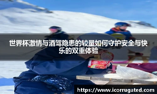 世界杯激情与酒驾隐患的较量如何守护安全与快乐的双重体验