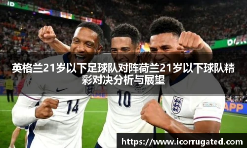 英格兰21岁以下足球队对阵荷兰21岁以下球队精彩对决分析与展望